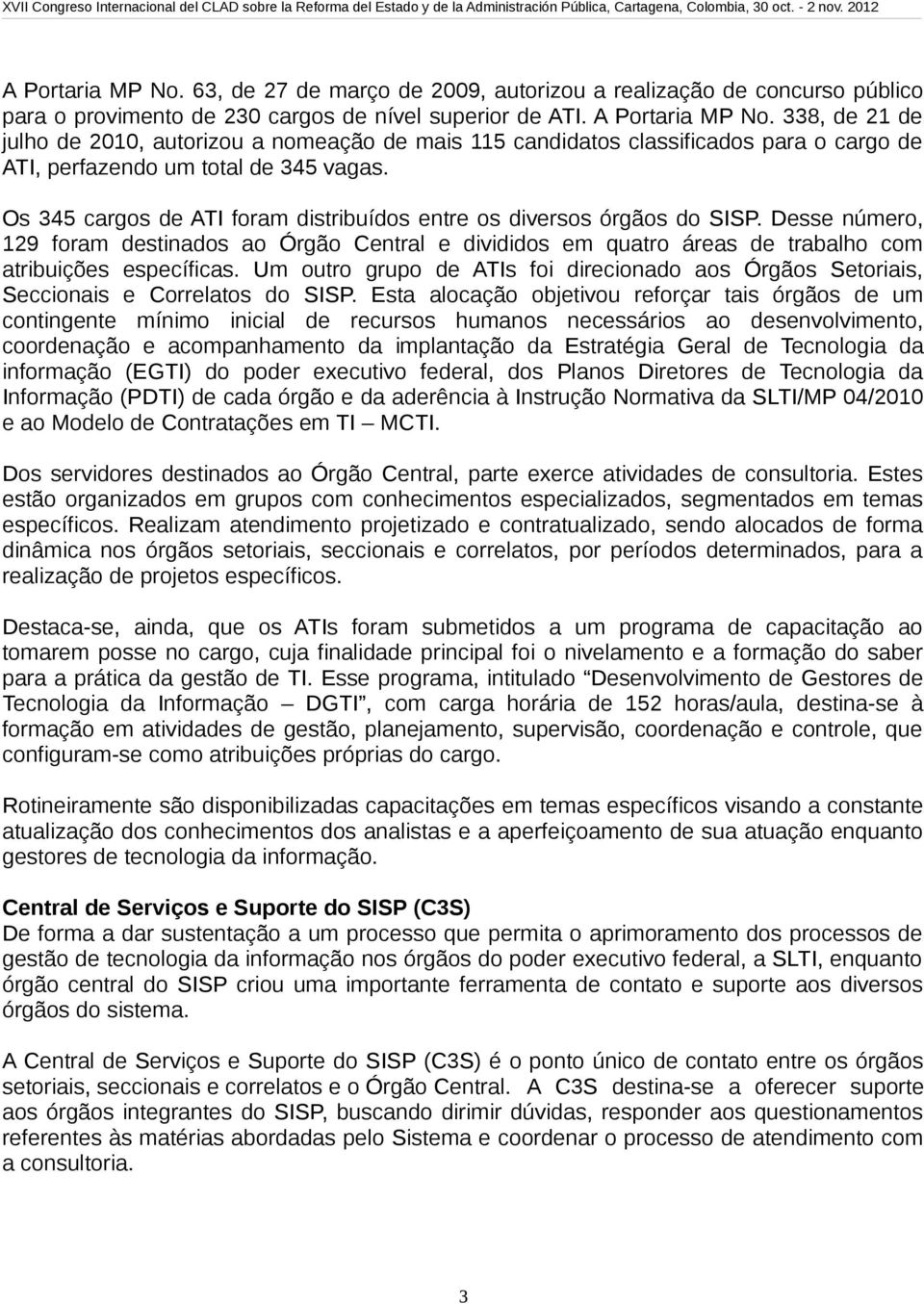 Os 345 cargos de ATI foram distribuídos entre os diversos órgãos do SISP. Desse número, 129 foram destinados ao Órgão Central e divididos em quatro áreas de trabalho com atribuições específicas.