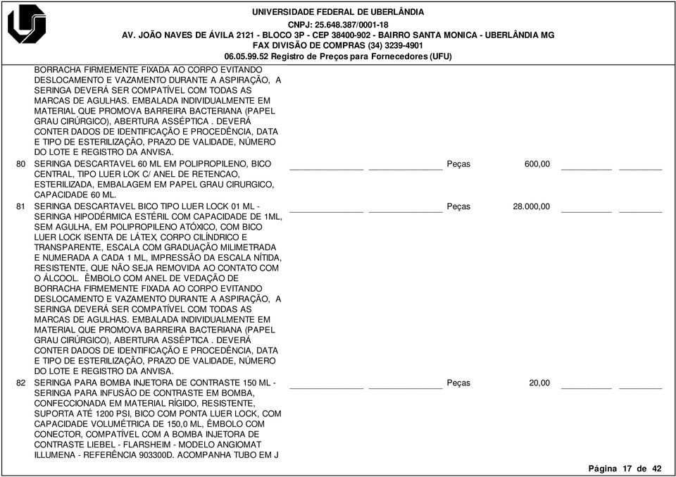 DEVERÁ CONTER DADOS DE IDENTIFICAÇÃO E PROCEDÊNCIA, DATA E TIPO DE ESTERILIZAÇÃO, PRAZO DE VALIDADE, NÚMERO DO LOTE E REGISTRO DA ANVISA.