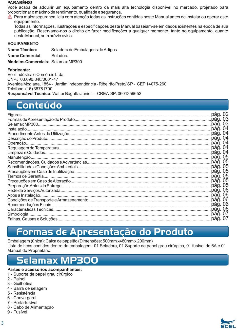 Todas as informações, ilustrações e especificações deste Manual baseiam-se em dados existentes na época de sua publicação.