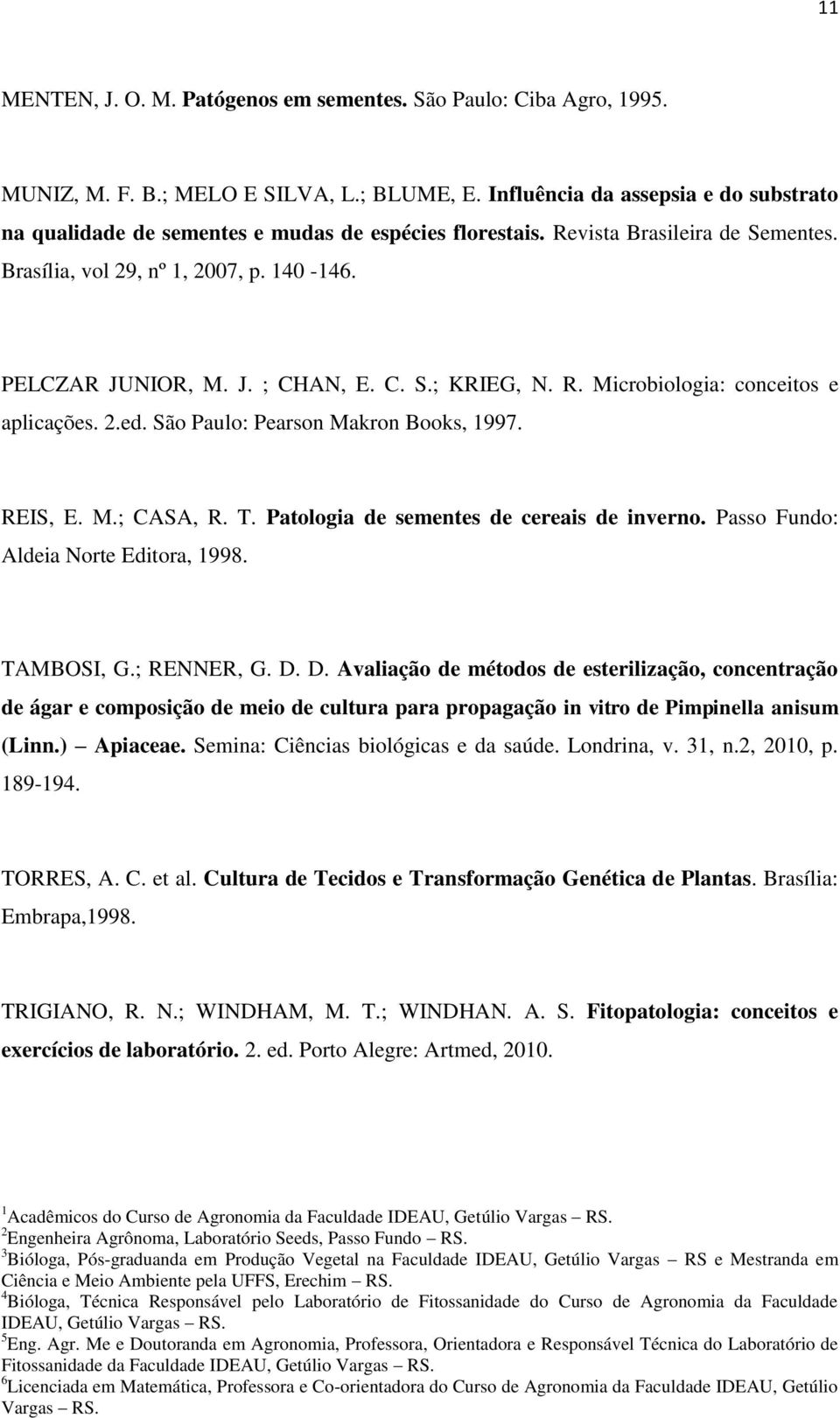 C. S.; KRIEG, N. R. Microbiologia: conceitos e aplicações. 2.ed. São Paulo: Pearson Makron Books, 1997. REIS, E. M.; CASA, R. T. Patologia de sementes de cereais de inverno.