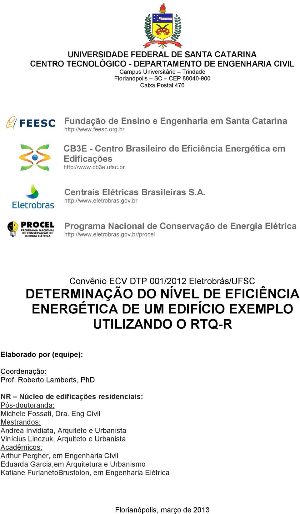 gov.br Programa Nacional de Conservação de Energia Elétrica http://www.eletrobras.gov.br/procel Convênio ECV DTP 001/2012 Eletrobrás/UFSC DETERMINAÇÃO DO NÍVEL DE EFICIÊNCIA ENERGÉTICA DE UM EDIFÍCIO EXEMPLO UTILIZANDO O RTQ-R Elaborado por (equipe): Coordenação: Prof.