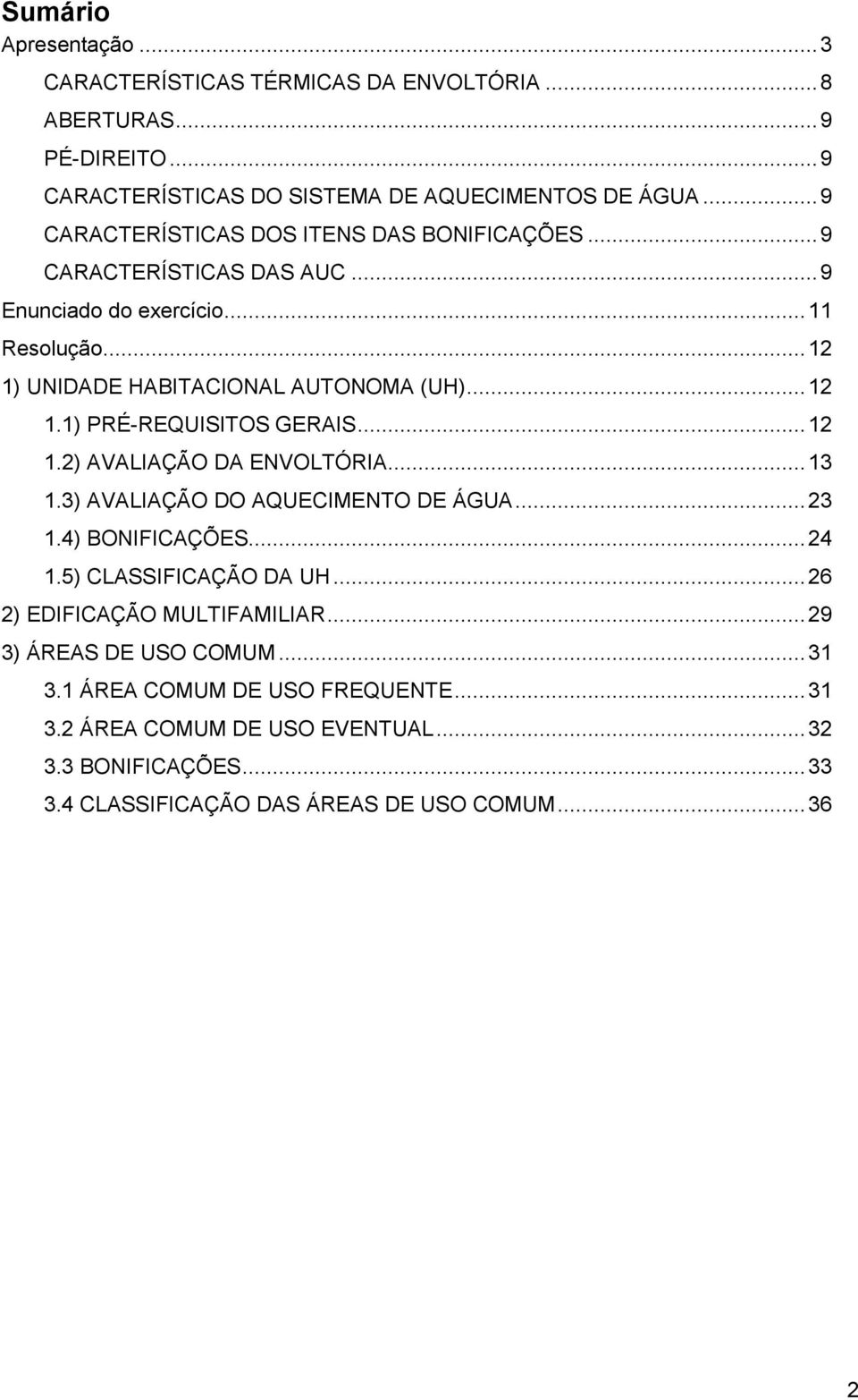 .. 12 1.2) AVALIAÇÃO DA ENVOLTÓRIA... 13 1.3) AVALIAÇÃO DO AQUECIMENTO DE ÁGUA... 23 1.4) BONIFICAÇÕES... 24 1.5) CLASSIFICAÇÃO DA UH... 26 2) EDIFICAÇÃO MULTIFAMILIAR.