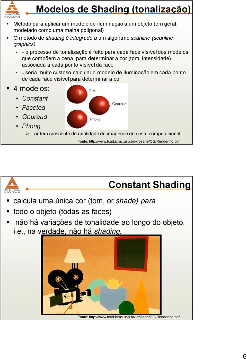 seria muito custoso calcular o modelo de iluminação em cada ponto de cada face visível para determinar a cor 4 modelos: Constant Faceted Gouraud Phong ordem crescente de qualidade de imagem e