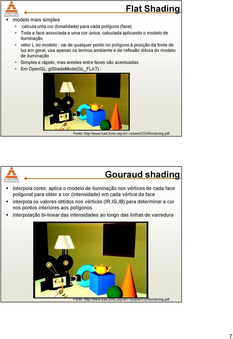 acentuadas Em OpenGL: glshademode(gl_flat) Gouraud shading Interpola cores: aplica o modelo de iluminação nos vértices de cada face poligonal para obter a cor (intensidade) em cada vértice