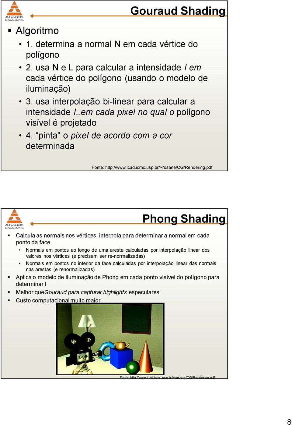 pinta o pixel de acordo com a cor determinada Phong Shading Calcula as normais nos vértices, interpola para determinar a normal em cada ponto da face Normais em pontos ao longo de uma aresta