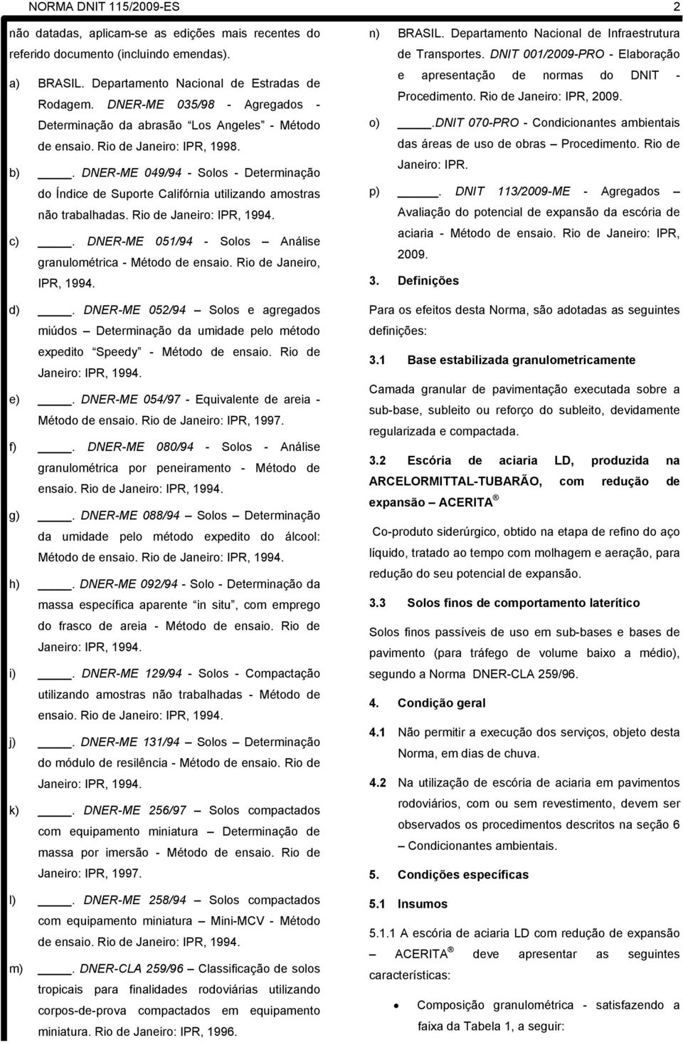 DNER-ME 049/94 - Solos - Determinação do Índice de Suporte Califórnia utilizando amostras não trabalhadas. Rio de Janeiro: IPR, 1994. c).