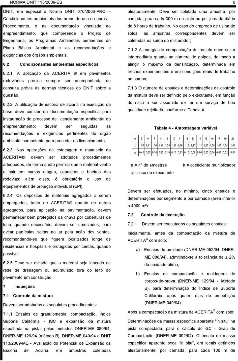 A aplicação da ACERITA em pavimentos rodoviários precisa sempre ser acompanhada de consulta prévia às normas técnicas do DNIT sobre a questão. 6.2.