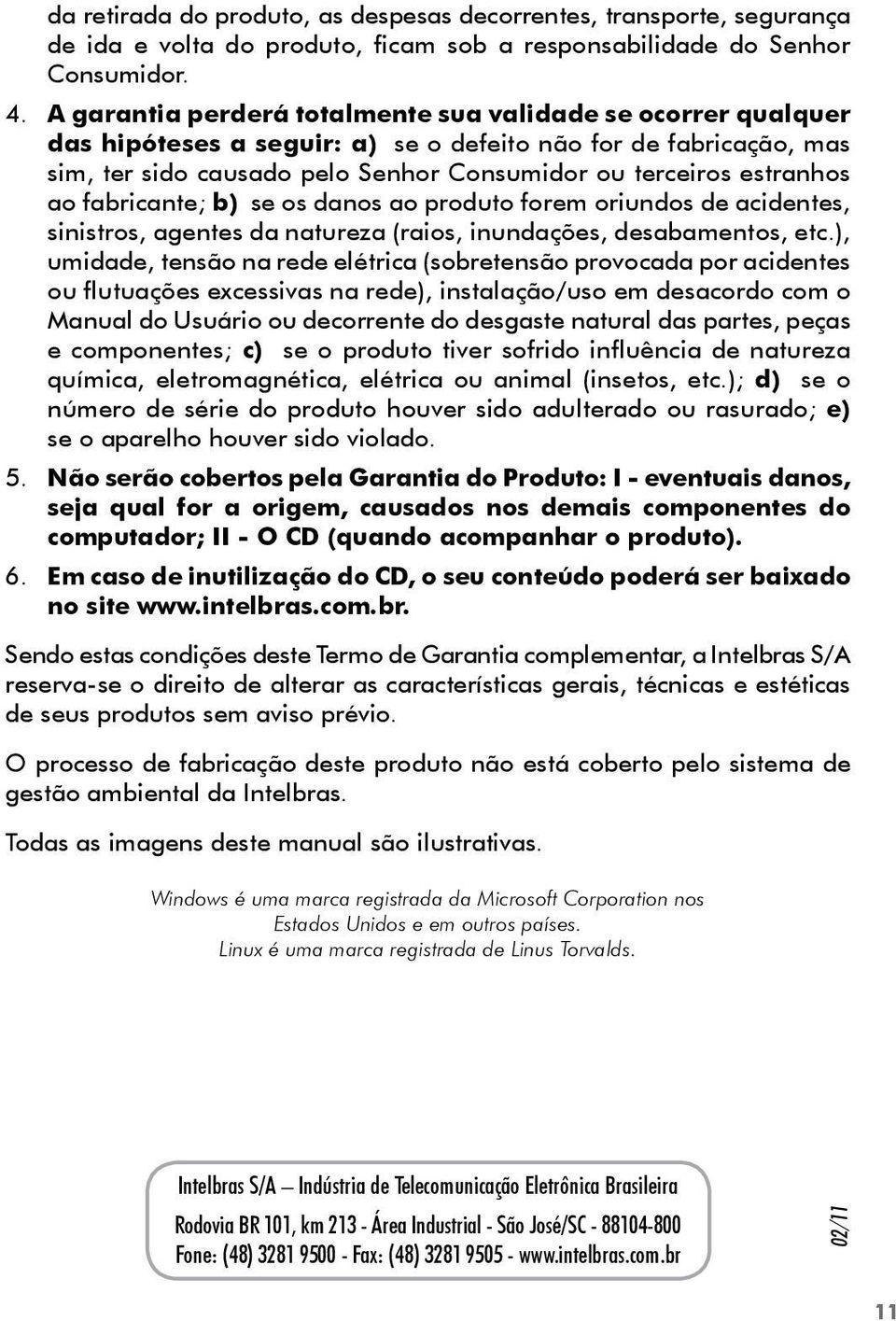 ao fabricante; b) se os danos ao produto forem oriundos de acidentes, sinistros, agentes da natureza (raios, inundações, desabamentos, etc.