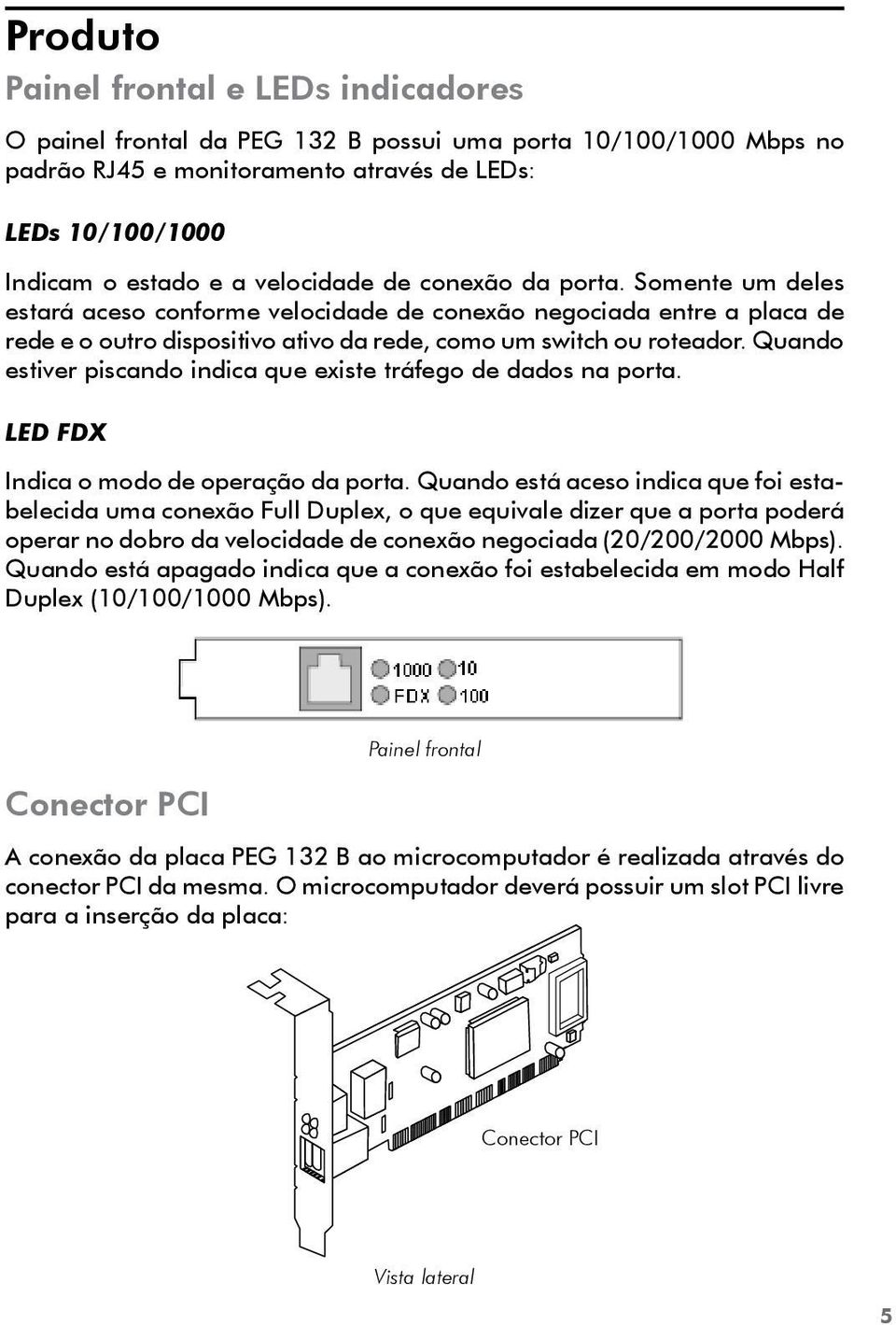 Quando estiver piscando indica que existe tráfego de dados na porta. LED FDX Indica o modo de operação da porta.