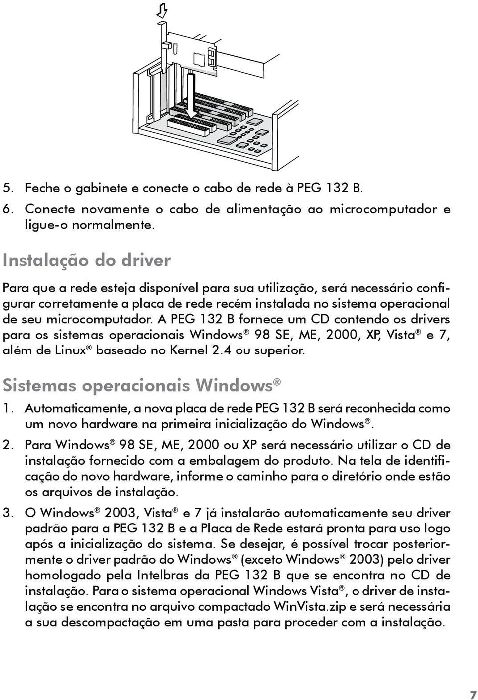 A PEG 132 B fornece um CD contendo os drivers para os sistemas operacionais Windows 98 SE, ME, 2000, XP, Vista e 7, além de Linux baseado no Kernel 2.4 ou superior. Sistemas operacionais Windows 1.