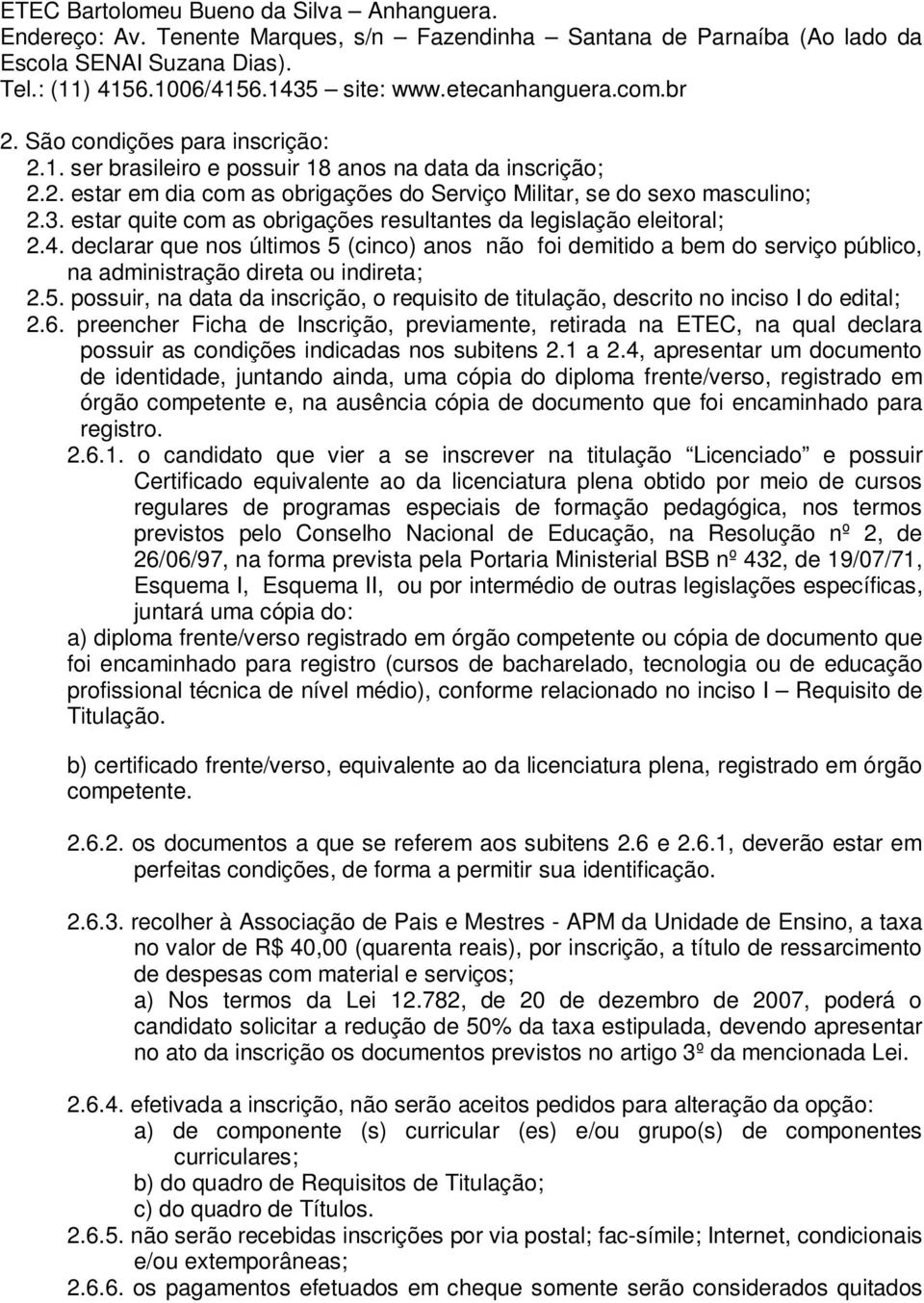 estar quite com as obrigações resultantes da legislação eleitoral; 2.4. declarar que nos últimos 5 (cinco) anos não foi demitido a bem do serviço público, na administração direta ou indireta; 2.5. possuir, na data da inscrição, o requisito de titulação, descrito no inciso I do edital; 2.