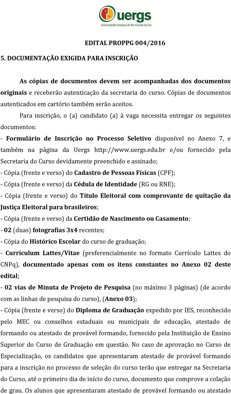 Para inscrição, o (a) candidato (a) à vaga necessita entregar os seguintes documentos: - Formulário de Inscrição no Processo Seletivo disponível no Anexo 7, e também na página da Uergs http://www.