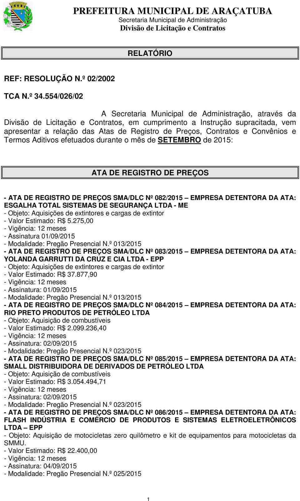 de 2015: ATA DE REGISTRO DE PREÇOS - ATA DE REGISTRO DE PREÇOS SMA/DLC Nº 082/2015 EMPRESA DETENTORA DA ATA: ESGALHA TOTAL SISTEMAS DE SEGURANÇA LTDA - ME - Objeto: Aquisições de extintores e cargas