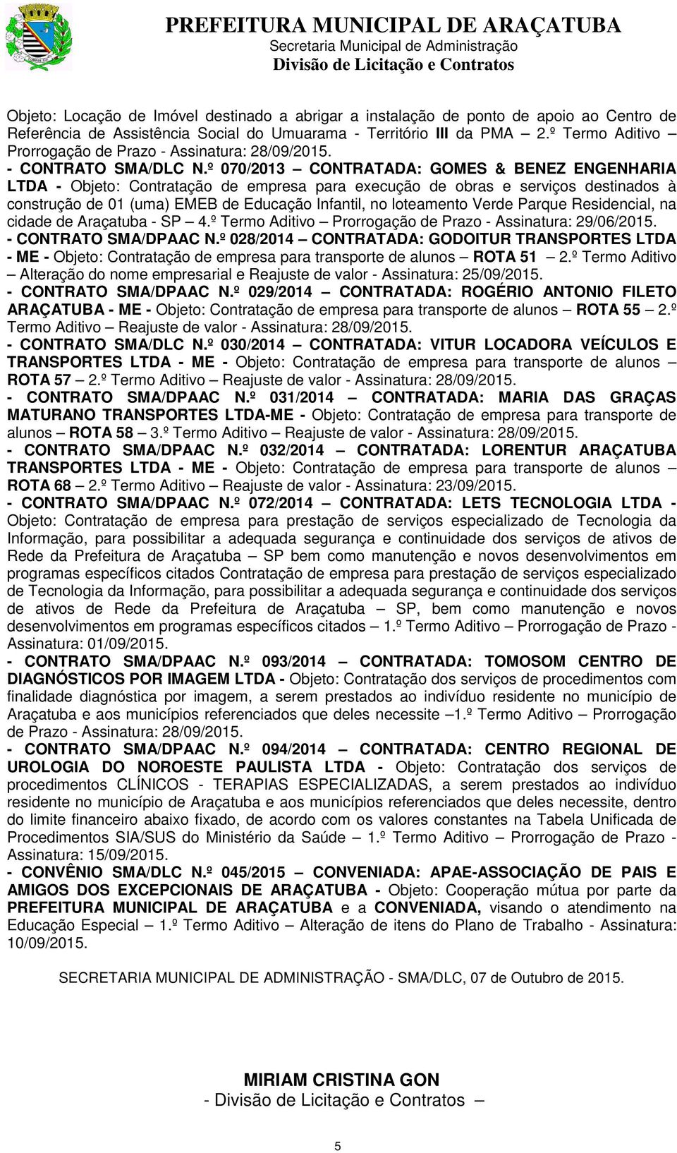 º 070/2013 CONTRATADA: GOMES & BENEZ ENGENHARIA LTDA - Objeto: Contratação de empresa para execução de obras e serviços destinados à construção de 01 (uma) EMEB de Educação Infantil, no loteamento