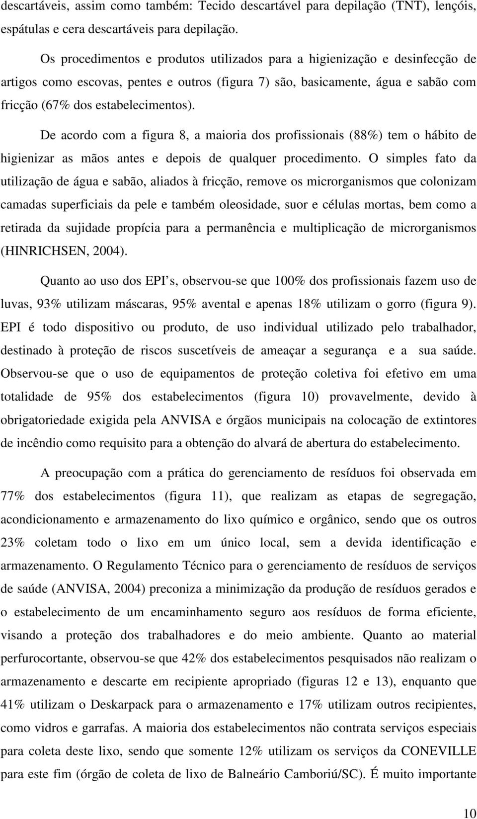 De acordo com a figura 8, a maioria dos profissionais (88%) tem o hábito de higienizar as mãos antes e depois de qualquer procedimento.