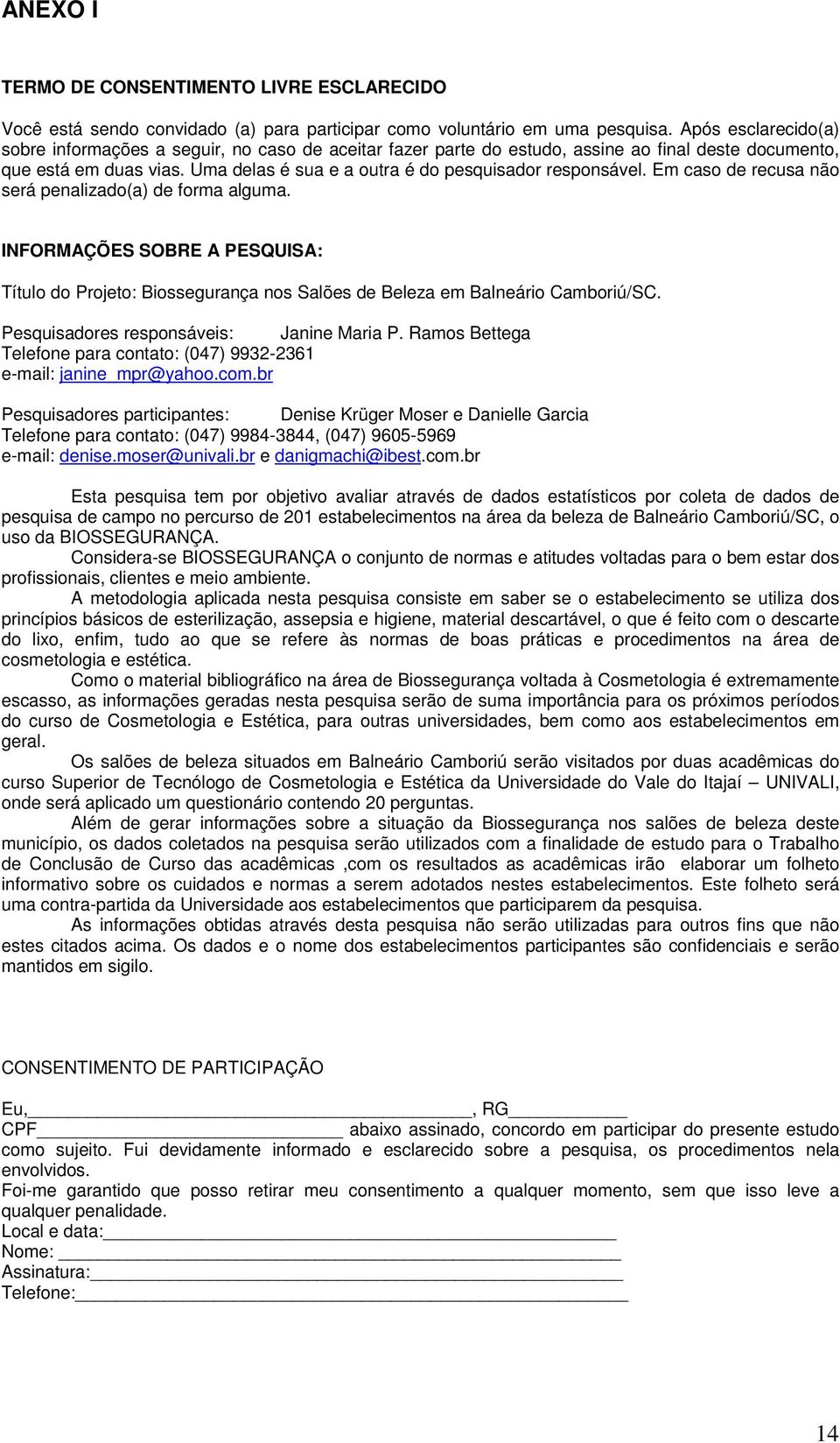 Uma delas é sua e a outra é do pesquisador responsável. Em caso de recusa não será penalizado(a) de forma alguma.