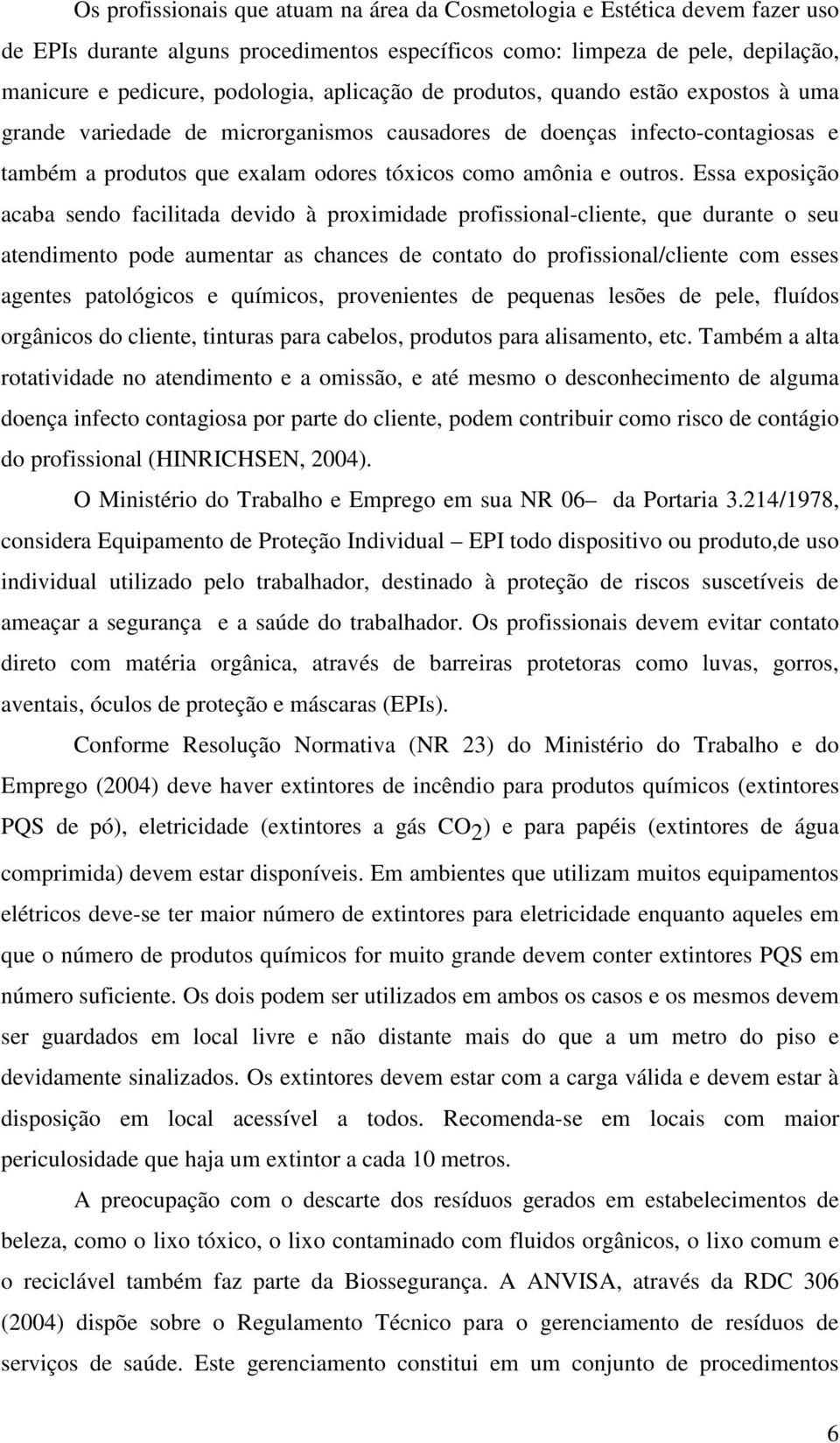 Essa exposição acaba sendo facilitada devido à proximidade profissional-cliente, que durante o seu atendimento pode aumentar as chances de contato do profissional/cliente com esses agentes