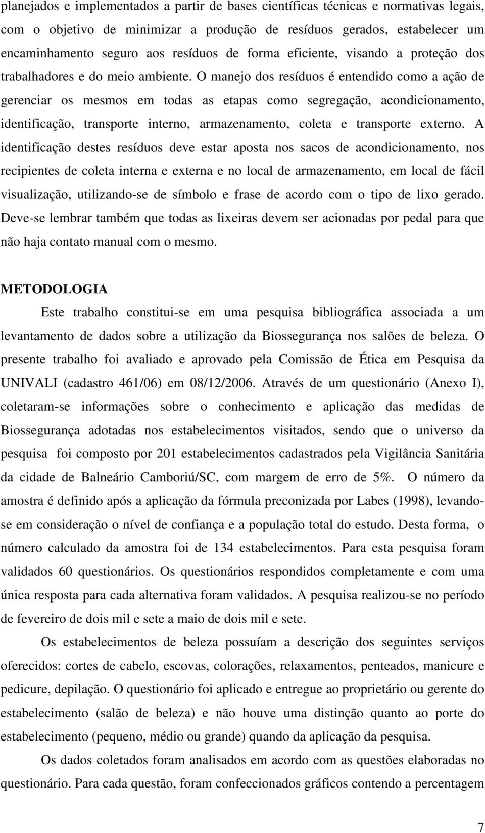 O manejo dos resíduos é entendido como a ação de gerenciar os mesmos em todas as etapas como segregação, acondicionamento, identificação, transporte interno, armazenamento, coleta e transporte