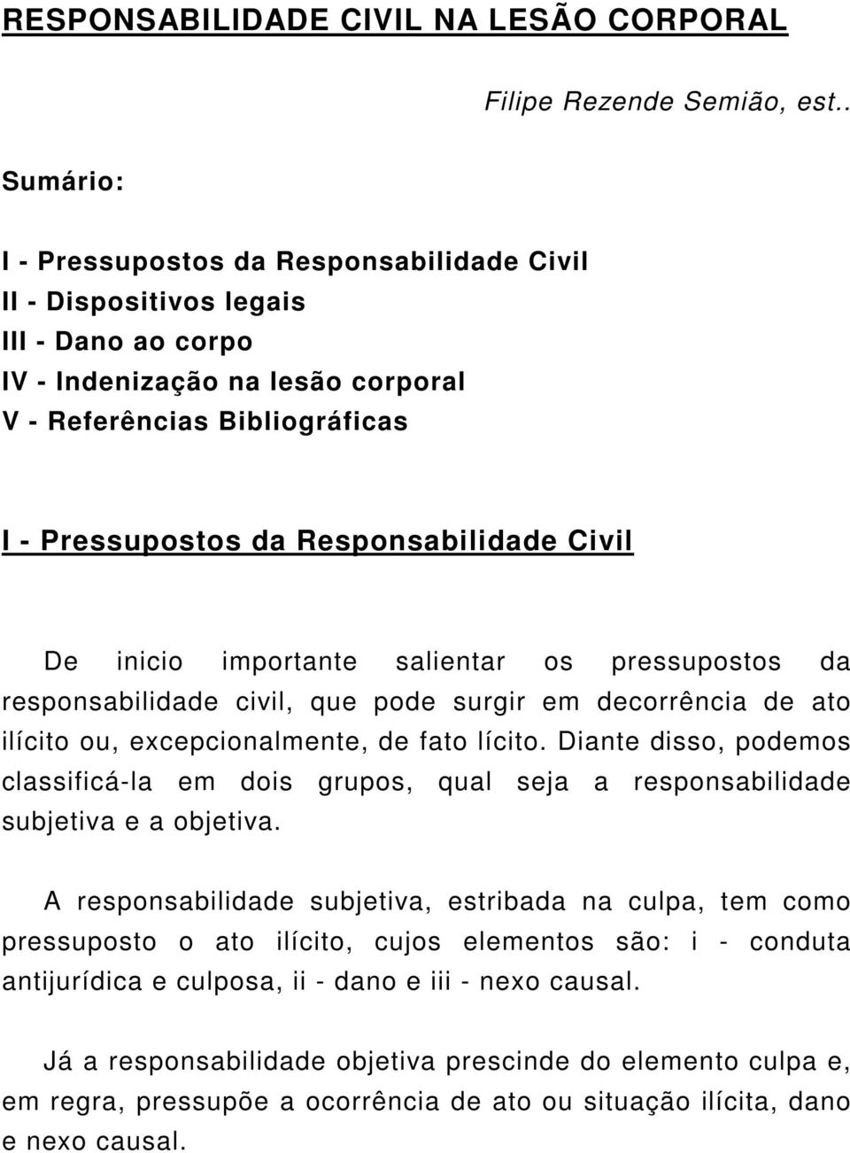 Responsabilidade Civil De inicio importante salientar os pressupostos da responsabilidade civil, que pode surgir em decorrência de ato ilícito ou, excepcionalmente, de fato lícito.