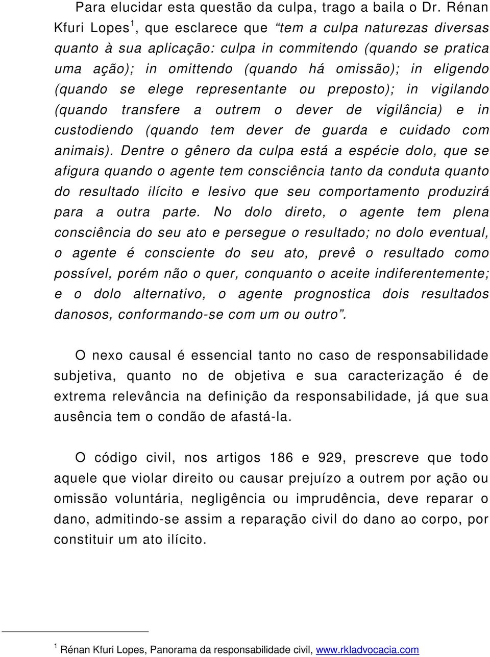 se elege representante ou preposto); in vigilando (quando transfere a outrem o dever de vigilância) e in custodiendo (quando tem dever de guarda e cuidado com animais).