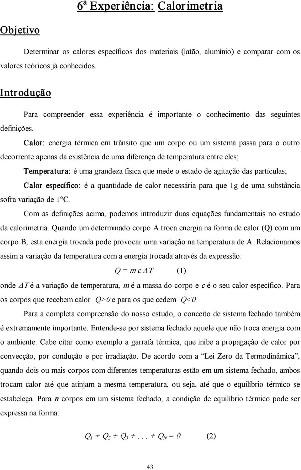 Calor: energia térmica em trânsito que uorpo ou um sistema passa para o outro decorrente apenas da existência de uma diferença de temperatura entre eles; Temperatura: é uma grandeza física que mede o