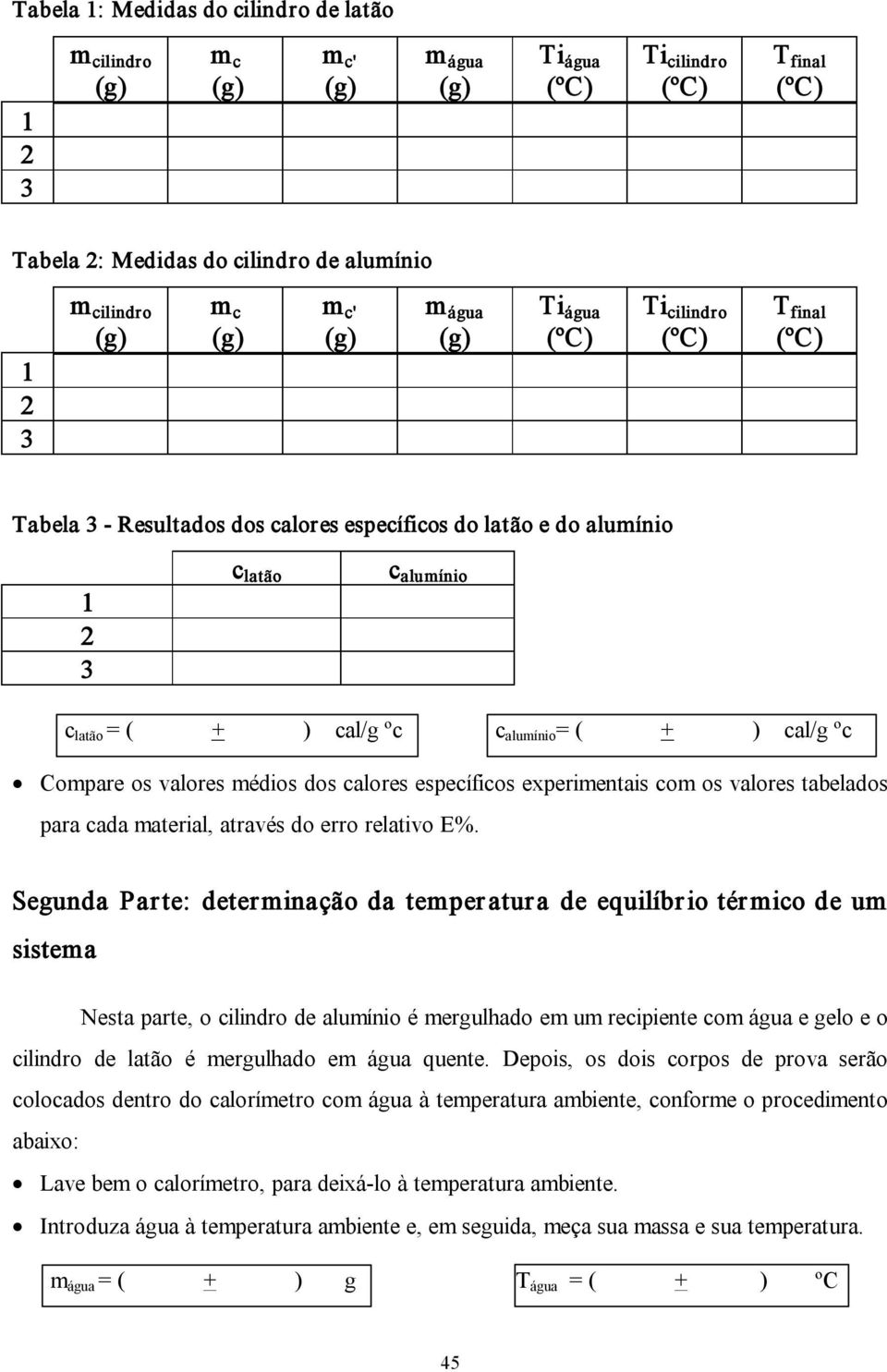 Segunda Parte: determinação da temper atura de equilíbr io tér mico de um sistema Nesta parte, o cilindro de alumínio é mergulhado em um recipiente co e gelo e o cilindro de latão é mergulhado e