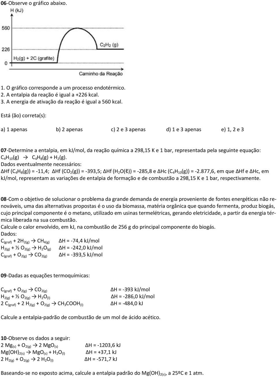 C 4 H 10 (g) C 4 H 8 (g) + H 2 (g). Dados eventualmente necessários: Hf (C 4 H 8 (g)) = -11,4; Hf (CO 2 (g)) = -393,5; Hf (H 2 O(l)) = -285,8 e Hc (C 4 H 10 (g)) = -2.