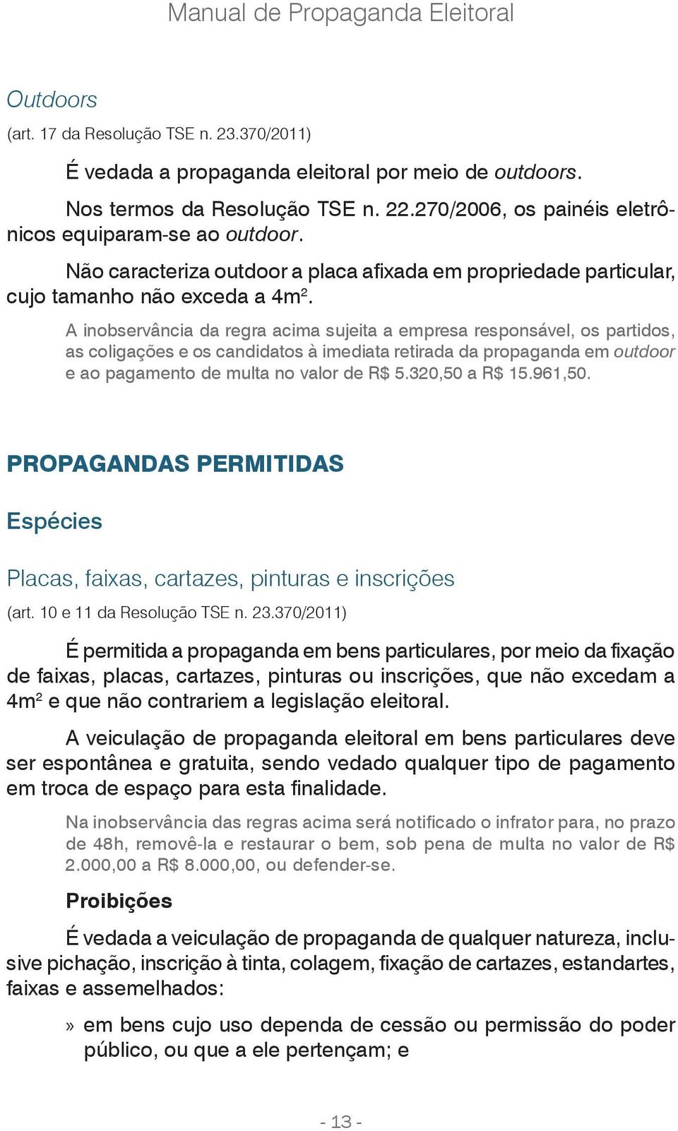 A inobservância da regra acima sujeita a empresa responsável, os partidos, as coligações e os candidatos à imediata retirada da propaganda em outdoor e ao pagamento de multa no valor de R$ 5.