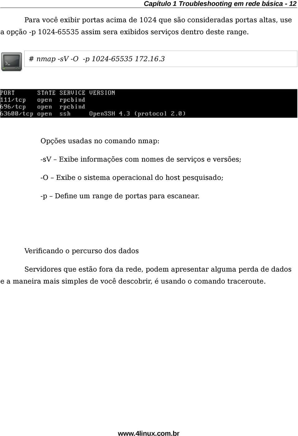 3 Opções usadas no comando nmap: -sv Exibe informações com nomes de serviços e versões; -O Exibe o sistema operacional do host pesquisado; -p Defne