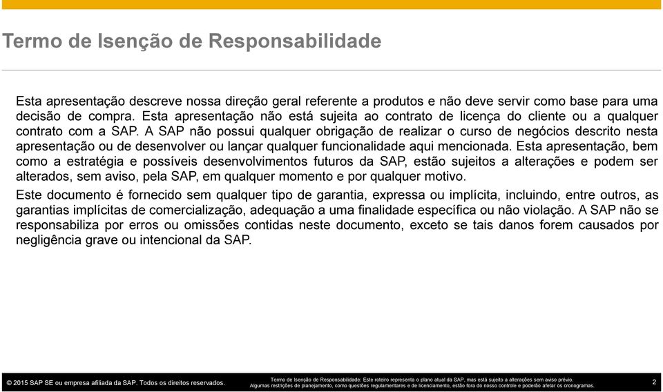 A SAP não possui qualquer obrigação de realizar o curso de negócios descrito nesta apresentação ou de desenvolver ou lançar qualquer funcionalidade aqui mencionada.
