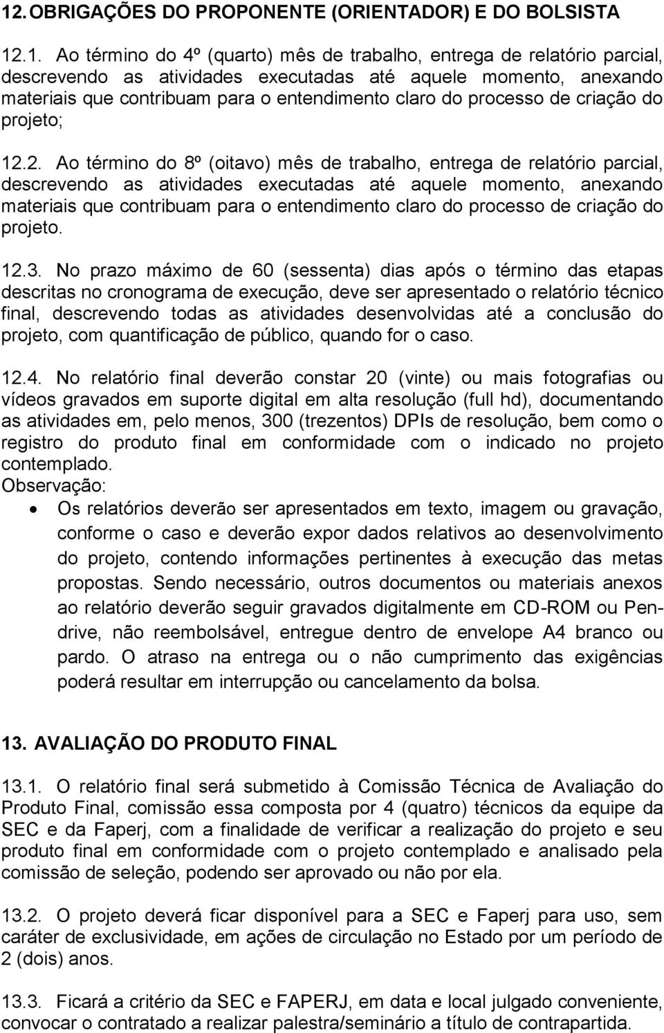 2. Ao término do 8º (oitavo) mês de trabalho, entrega de relatório parcial, descrevendo as atividades executadas até aquele momento, anexando materiais que contribuam para o entendimento claro do