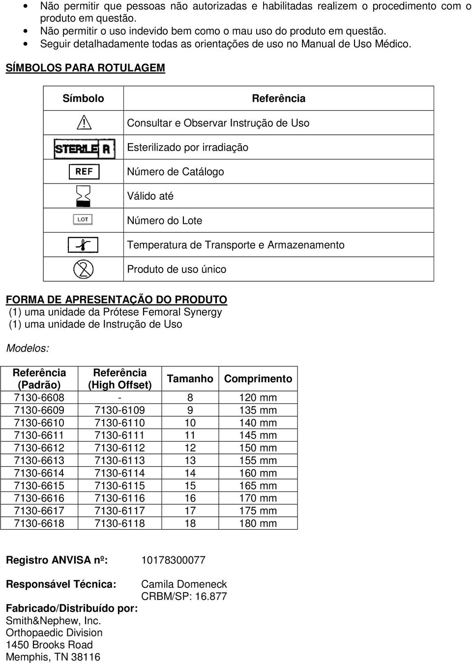 SÍMBOLOS PARA ROTULAGEM Símbolo Referência Consultar e Observar Instrução de Uso Esterilizado por irradiação Número de Catálogo Válido até Número do Lote Temperatura de Transporte e Armazenamento