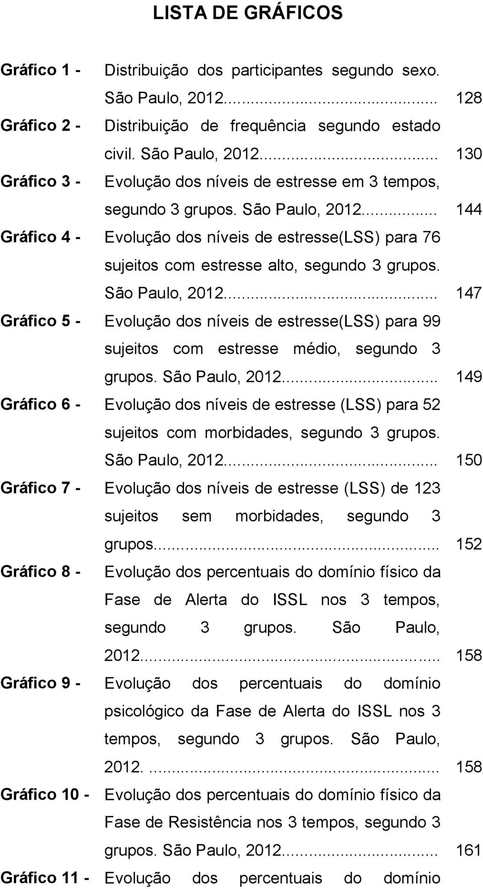 .. 147 Gráfico 5 - Evolução dos níveis de estresse(lss) para 99 sujeitos com estresse médio, segundo 3 grupos. São Paulo, 2012.