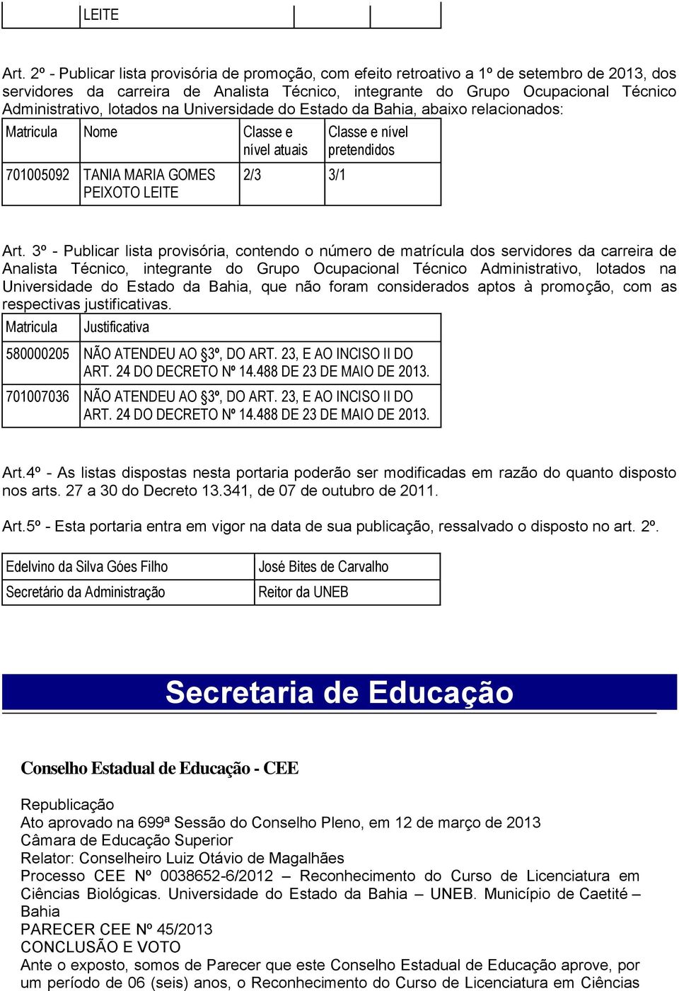 lotados na Universidade do Estado da Bahia, abaixo relacionados: Matricula Nome Classe e nível atuais 701005092 TANIA MARIA GOMES PEIXOTO LEITE 2/3 3/1 Classe e nível pretendidos Art.