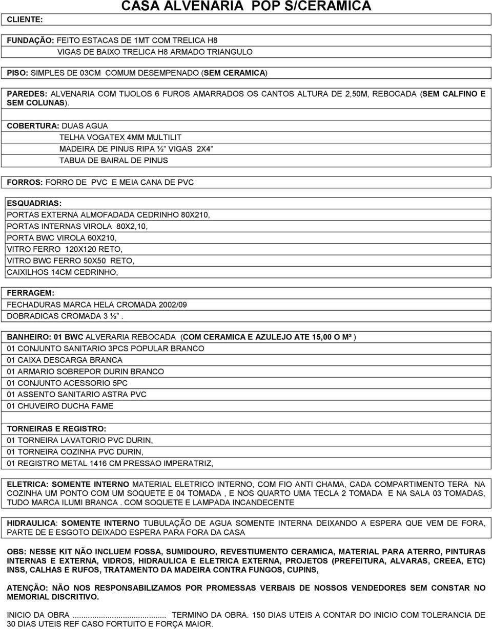 COBERTURA: DUAS AGUA TELHA VOGATEX 4MM MULTILIT MADEIRA DE PINUS RIPA ½ VIGAS 2X4 TABUA DE BAIRAL DE PINUS PORTAS INTERNAS VIROLA 80X2,10, PORTA BWC VIROLA 60X210, VITRO FERRO 120X120 RETO, VITRO BWC