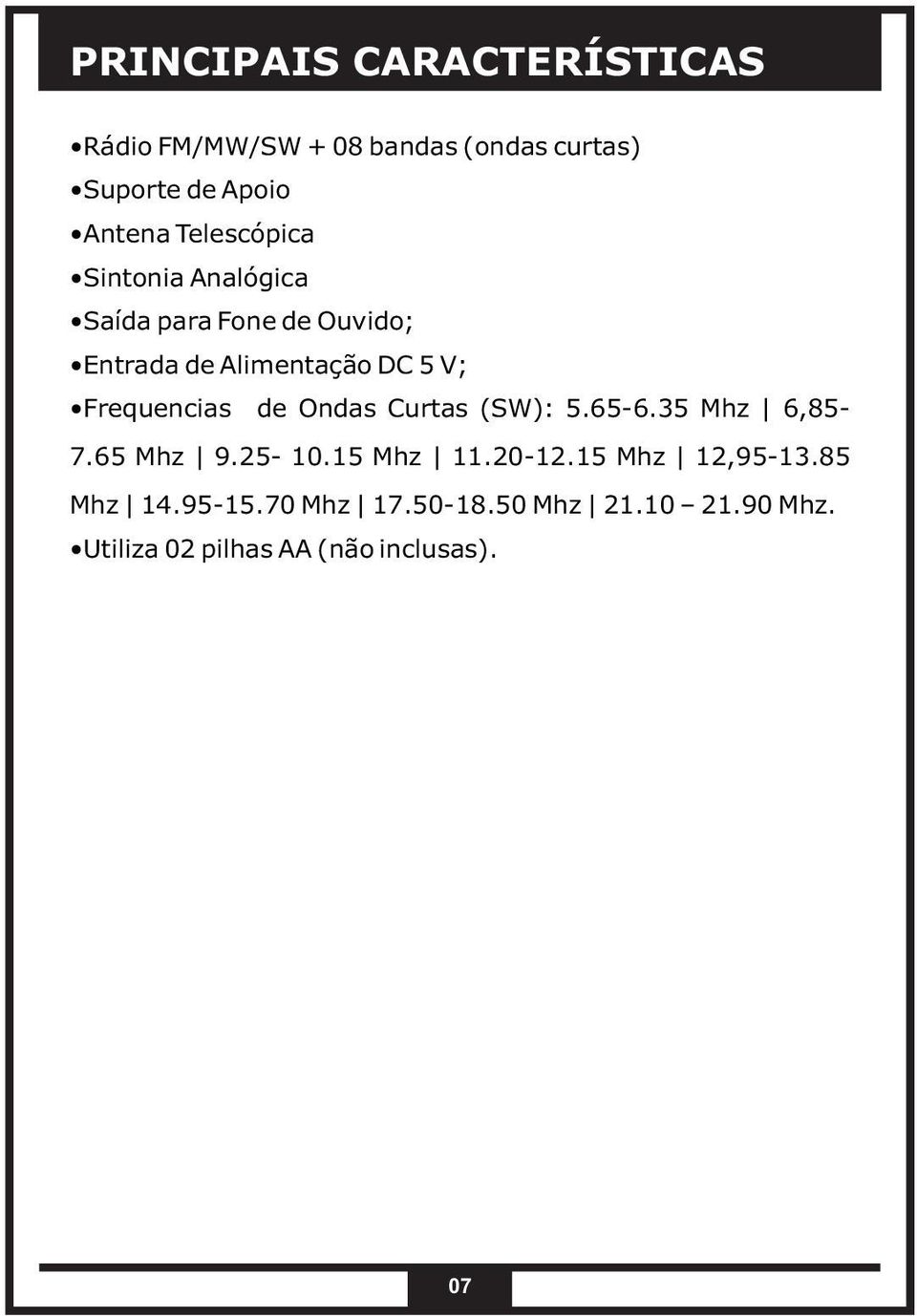 Frequencias de Ondas Curtas (SW): 5.65-6.35 Mhz 6,85-7.65 Mhz 9.25-10.15 Mhz 11.20-12.