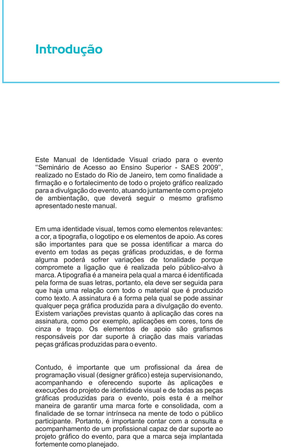 Em uma identidade visual, temos como elementos relevantes: a cor, a tipografia, o logotipo e os elementos de apoio.