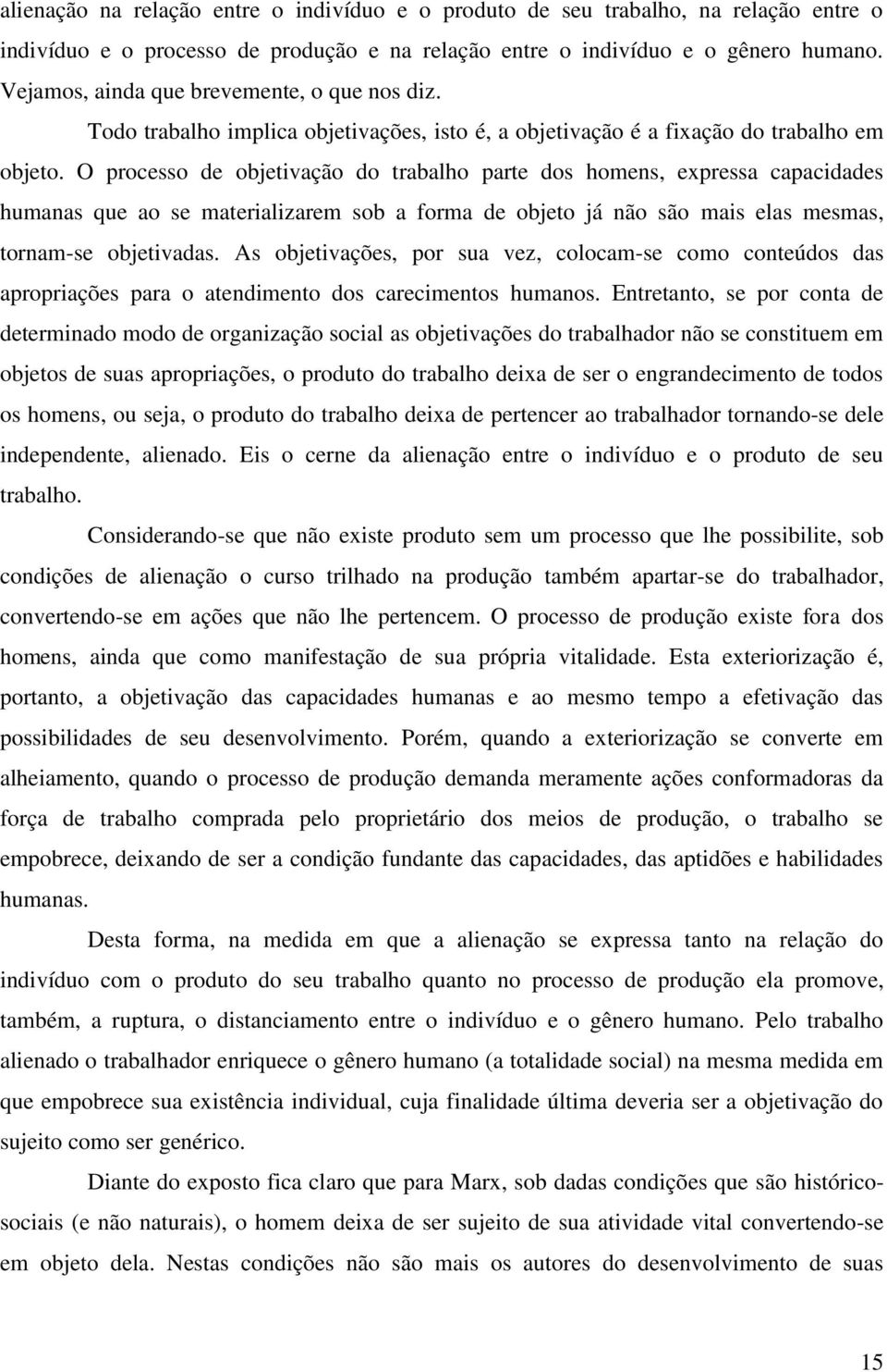 O processo de objetivação do trabalho parte dos homens, expressa capacidades humanas que ao se materializarem sob a forma de objeto já não são mais elas mesmas, tornam-se objetivadas.