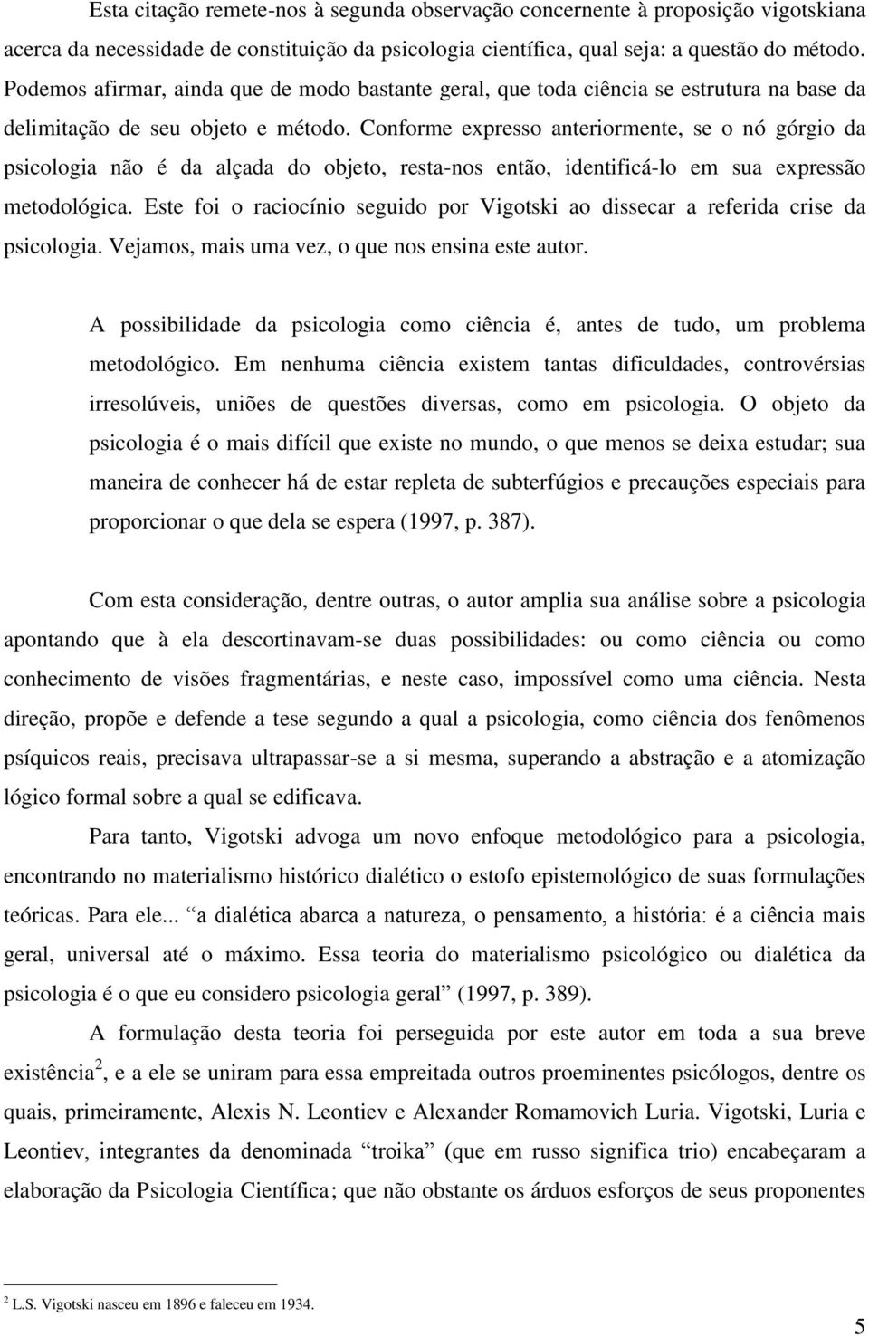 Conforme expresso anteriormente, se o nó górgio da psicologia não é da alçada do objeto, resta-nos então, identificá-lo em sua expressão metodológica.