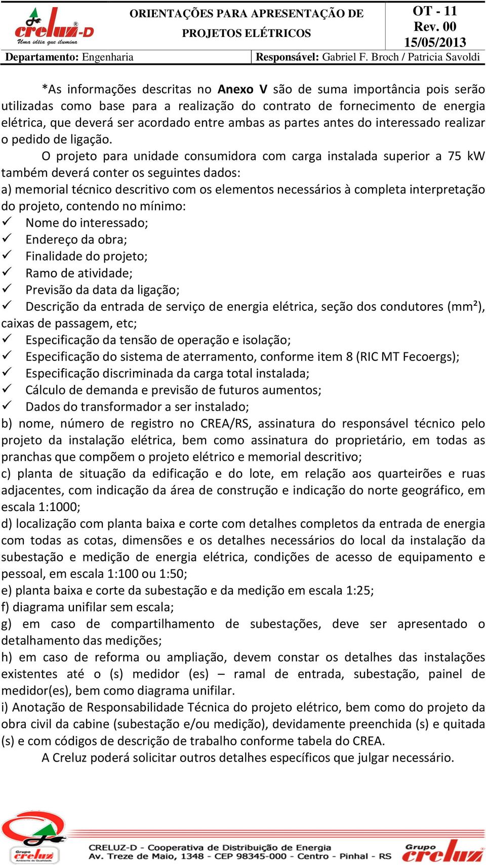 O projeto para unidade consumidora com carga instalada superior a 75 kw também deverá conter os seguintes dados: a) memorial técnico descritivo com os elementos necessários à completa interpretação