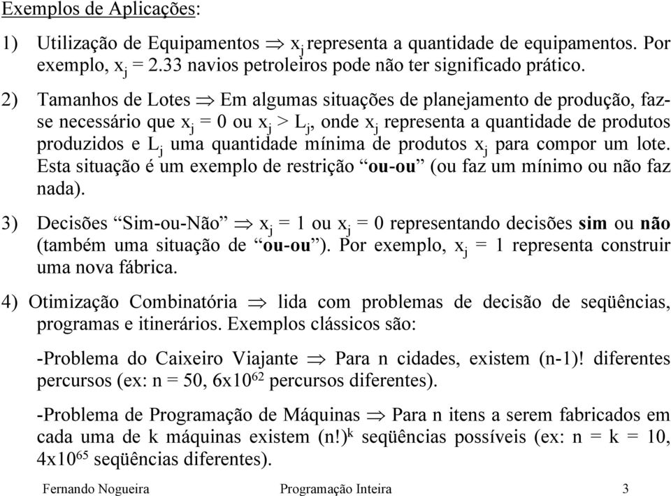 compor um lote. Esta situação é um eemplo de restrição ou-ou (ou faz um mínimo ou não faz nada). 3) Decisões Sim-ou-Não = ou = 0 representando decisões sim ou não (também uma situação de ou-ou ).