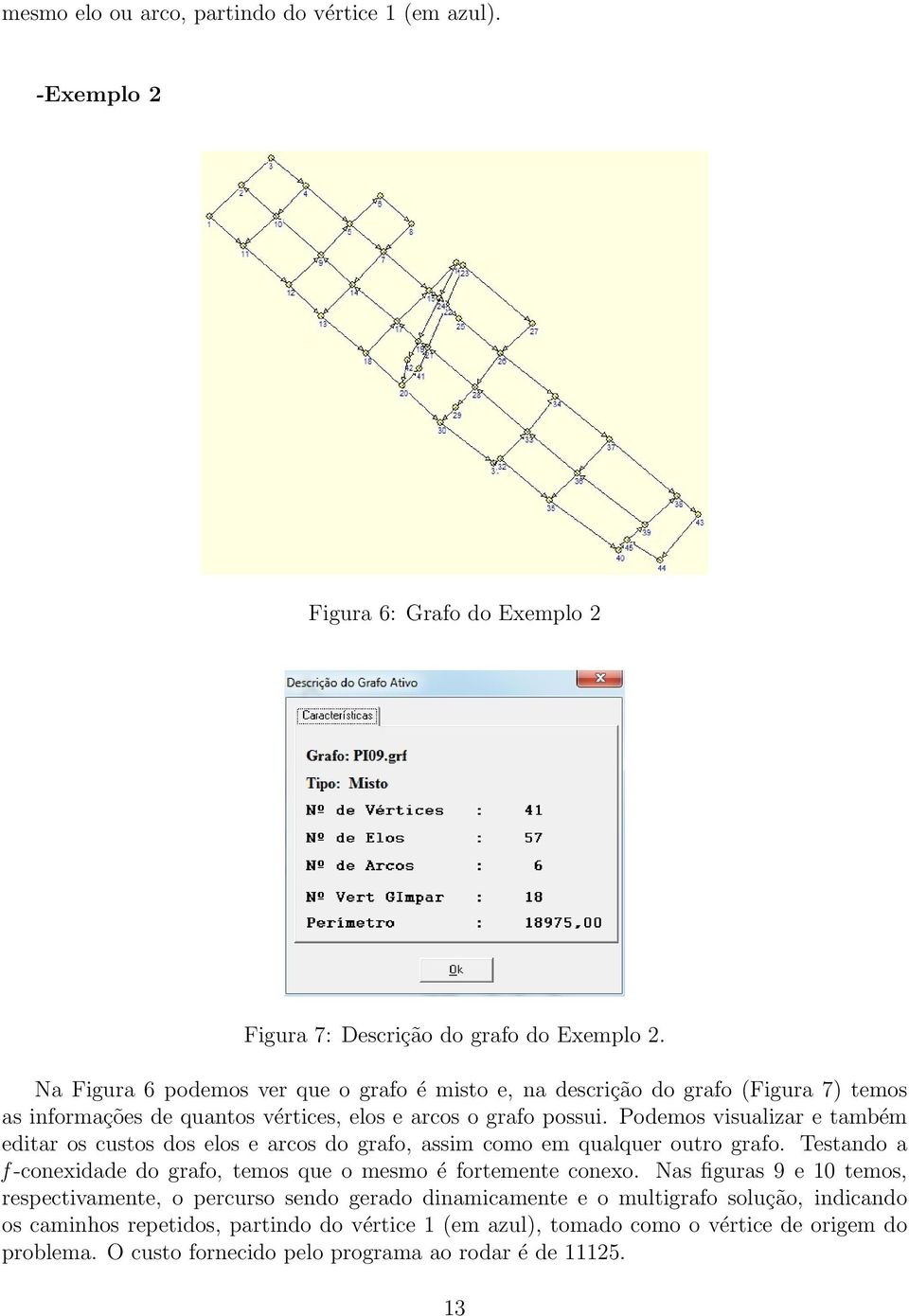 Podemos visualizar e também editar os custos dos elos e arcos do grafo, assim como em qualquer outro grafo. Testando a f -conexidade do grafo, temos que o mesmo é fortemente conexo.