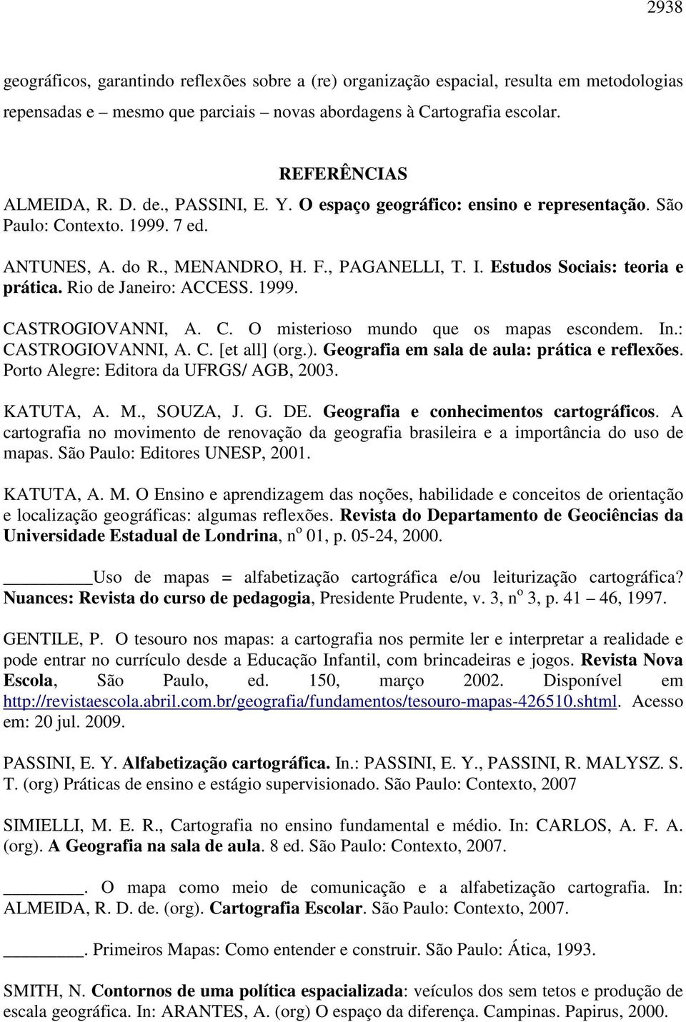 Rio de Janeiro: ACCESS. 1999. CASTROGIOVANNI, A. C. O misterioso mundo que os mapas escondem. In.: CASTROGIOVANNI, A. C. [et all] (org.). Geografia em sala de aula: prática e reflexões.