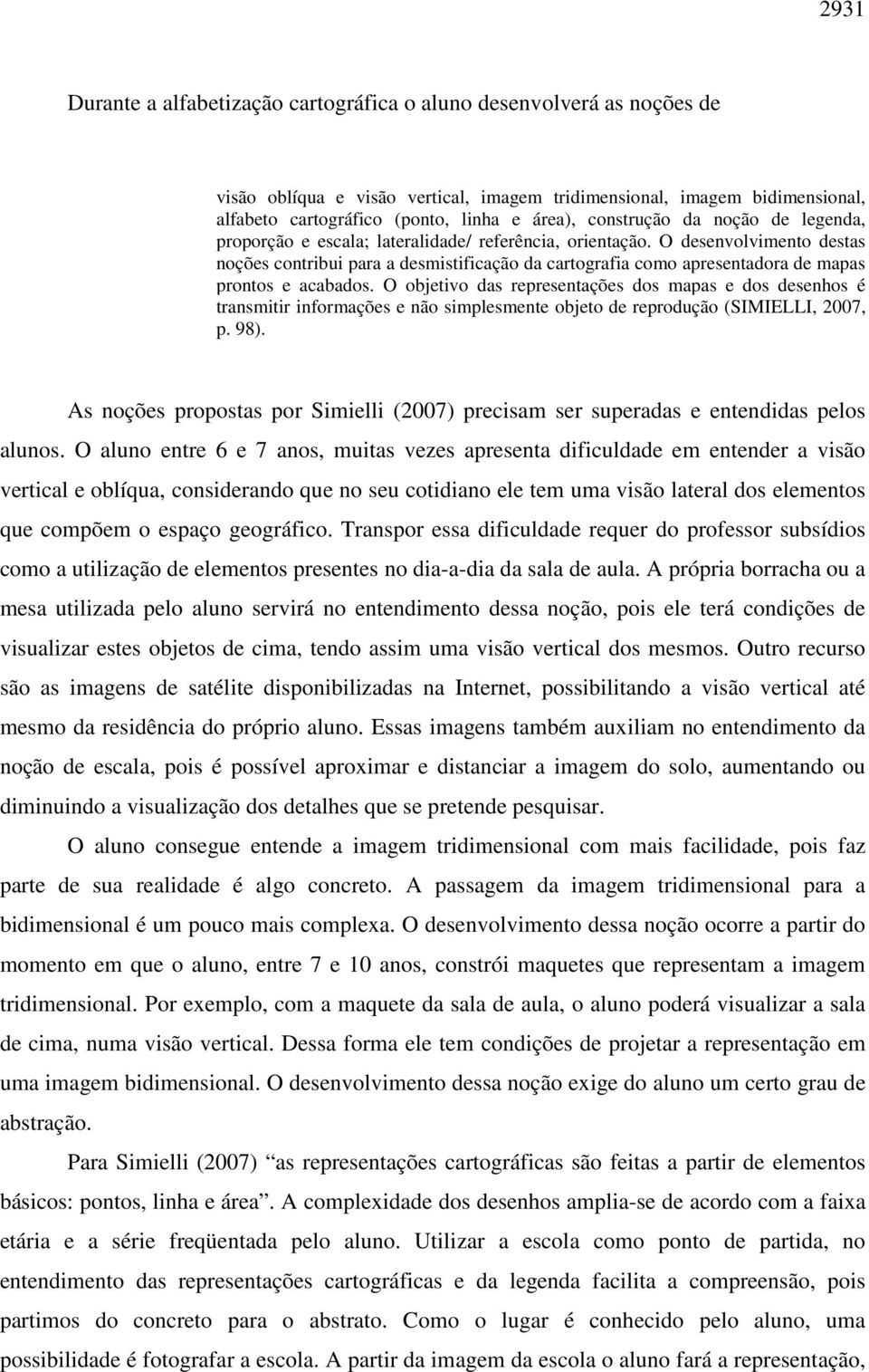 O desenvolvimento destas noções contribui para a desmistificação da cartografia como apresentadora de mapas prontos e acabados.