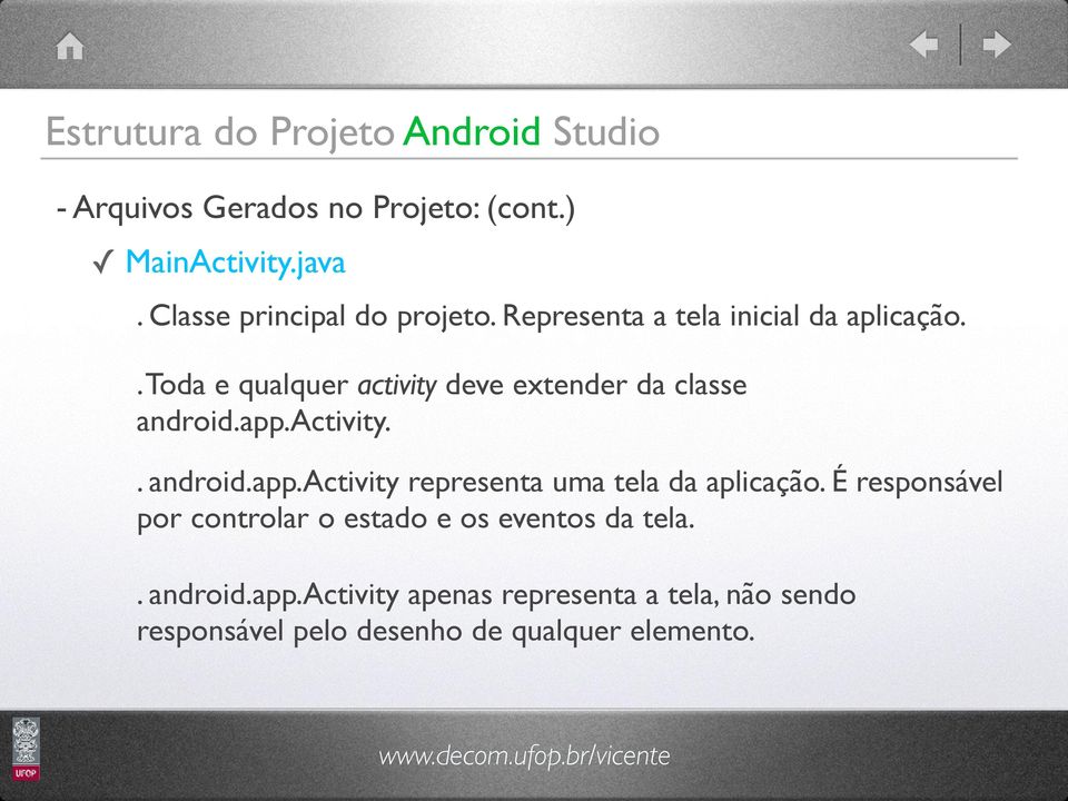 . Toda e qualquer activity deve extender da classe android.app.activity.. android.app.activity representa uma tela da aplicação.