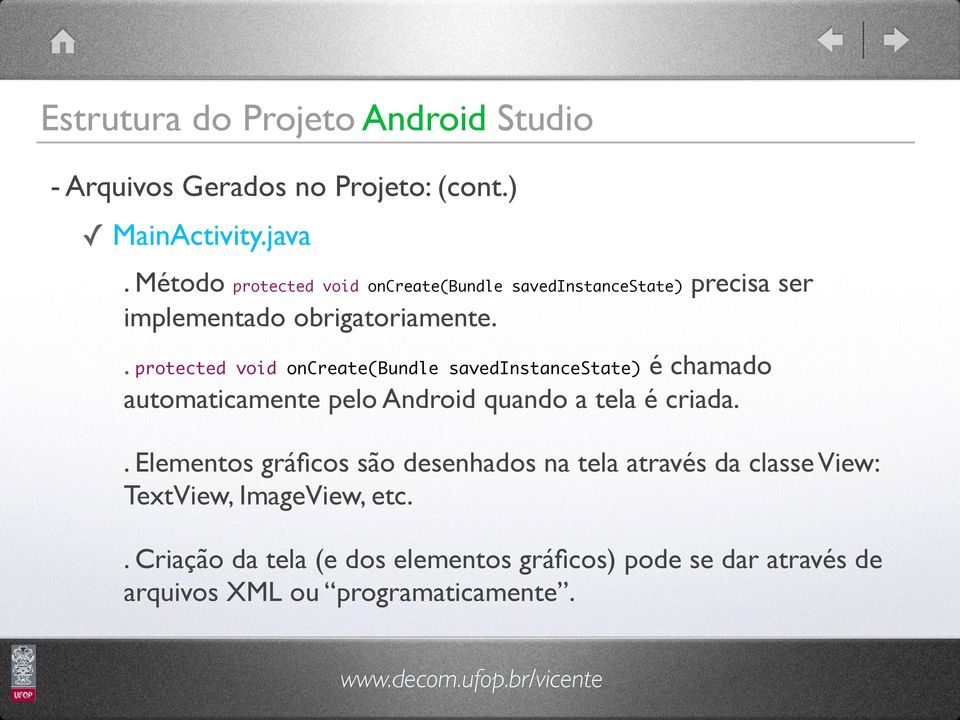 . protected void oncreate(bundle savedinstancestate) é chamado automaticamente pelo Android quando a tela é criada.