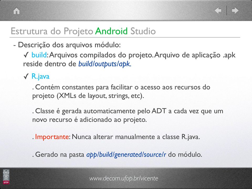 Contém constantes para facilitar o acesso aos recursos do projeto (XMLs de layout, strings, etc).