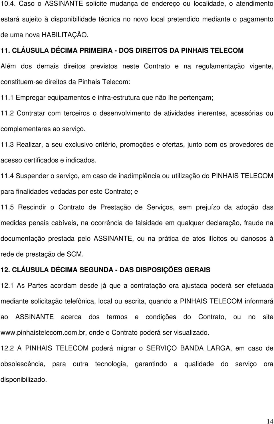 1 Empregar equipamentos e infra-estrutura que não lhe pertençam; 11.2 Contratar com terceiros o desenvolvimento de atividades inerentes, acessórias ou complementares ao serviço. 11.3 Realizar, a seu exclusivo critério, promoções e ofertas, junto com os provedores de acesso certificados e indicados.