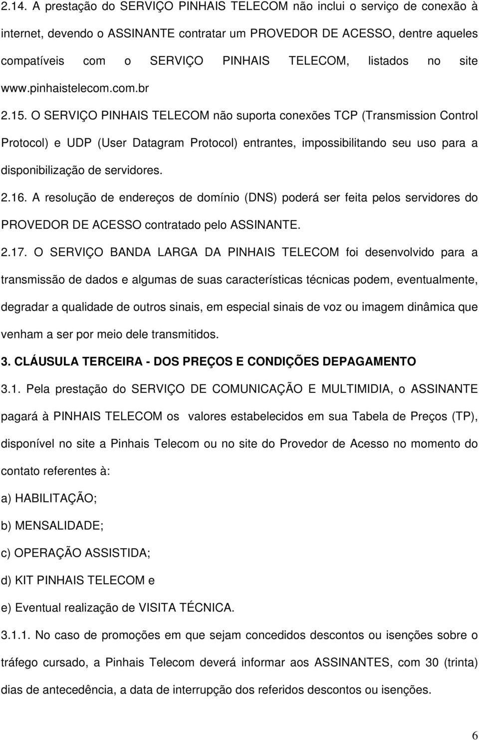 O SERVIÇO PINHAIS TELECOM não suporta conexões TCP (Transmission Control Protocol) e UDP (User Datagram Protocol) entrantes, impossibilitando seu uso para a disponibilização de servidores. 2.16.