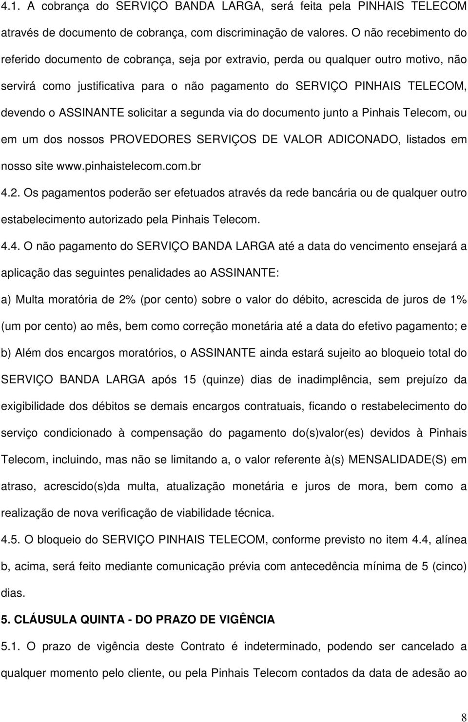 ASSINANTE solicitar a segunda via do documento junto a Pinhais Telecom, ou em um dos nossos PROVEDORES SERVIÇOS DE VALOR ADICONADO, listados em nosso site www.pinhaistelecom.com.br 4.2.